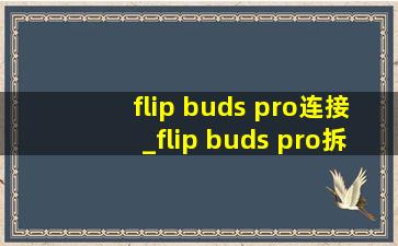 flip buds pro连接_flip buds pro拆解